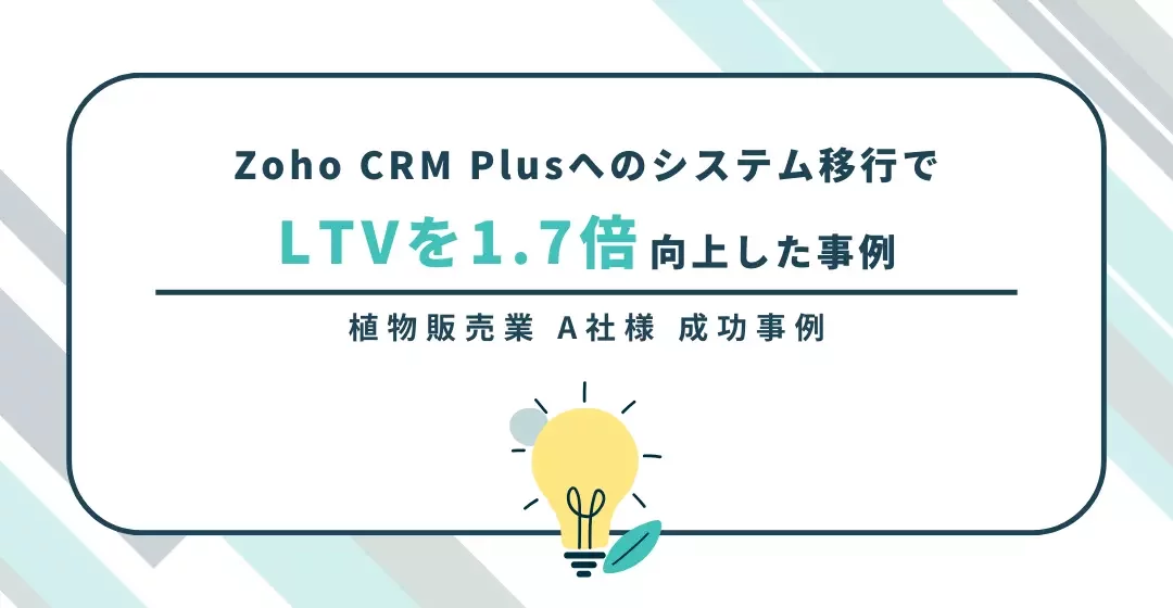 Zoho CRM Plusへのシステム移行でLTVを1.7倍向上した事例